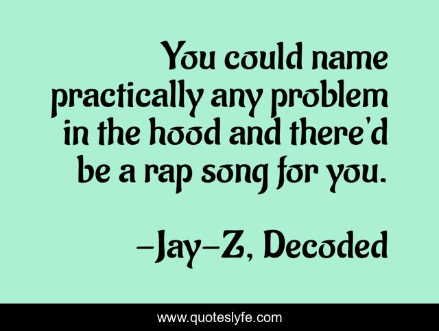 You could name practically any problem in the hood and there'd be a rap song for you.
