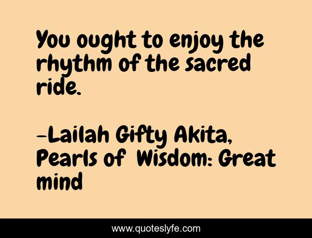 You ought to enjoy the rhythm of the sacred ride.