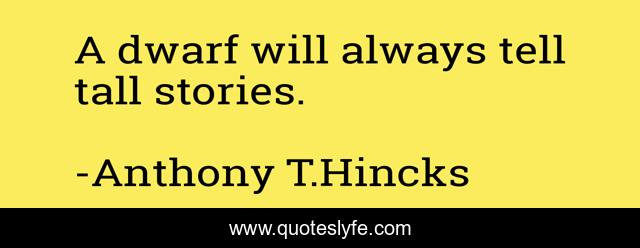 A dwarf will always tell tall stories.