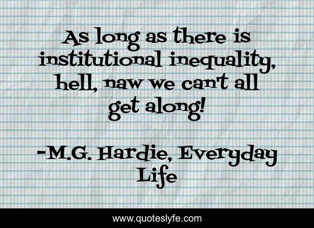 As long as there is institutional inequality, hell, naw we can't all get along!