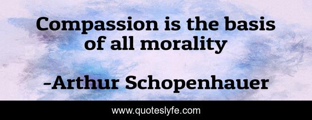 Compassion is the basis of all morality