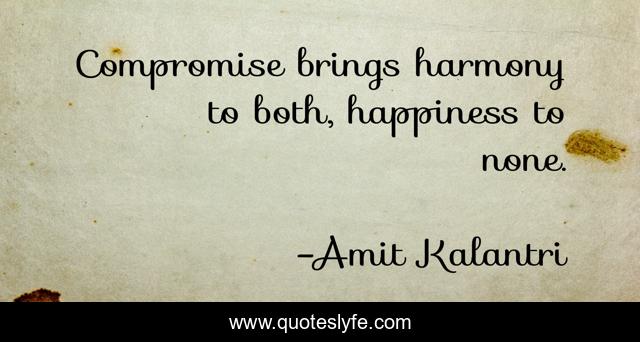 Compromise brings harmony to both, happiness to none.