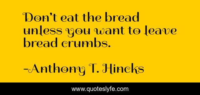 Don't eat the bread unless you want to leave bread crumbs.