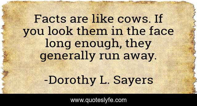 Facts are like cows. If you look them in the face long enough, they generally run away.