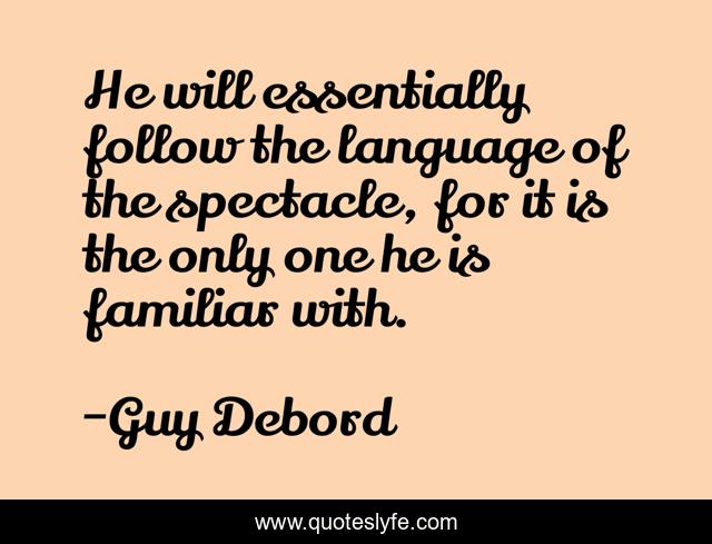 He will essentially follow the language of the spectacle, for it is the only one he is familiar with.