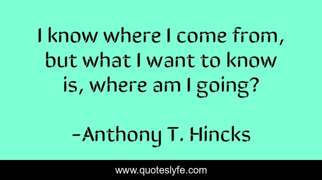 I know where I come from, but what I want to know is, where am I going?