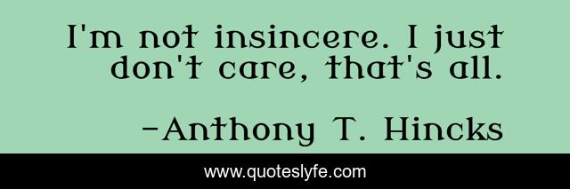 I'm not insincere. I just don't care, that's all.