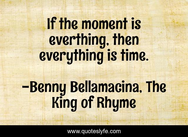 If the moment is everthing, then everything is time.