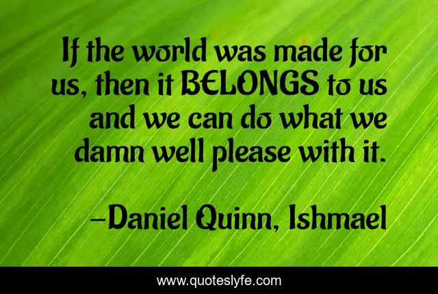 If the world was made for us, then it BELONGS to us and we can do what we damn well please with it.