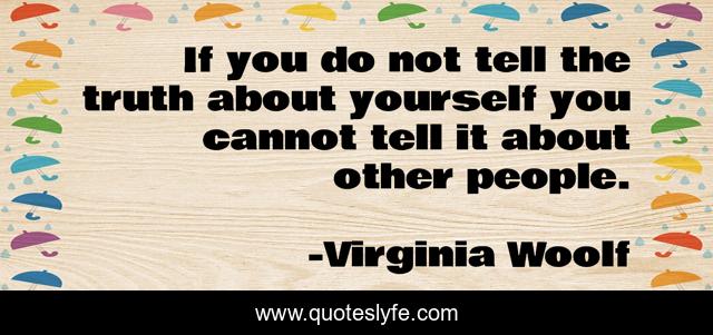 If you do not tell the truth about yourself you cannot tell it about other people.