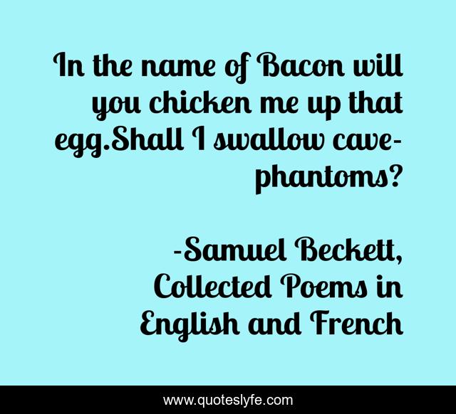 In the name of Bacon will you chicken me up that egg.Shall I swallow cave-phantoms?