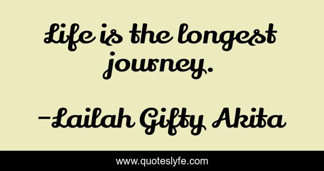 Life is the longest journey.