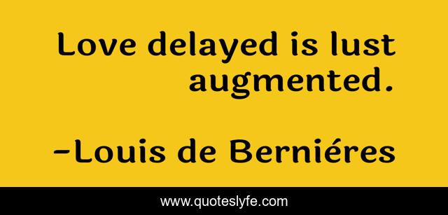 Love delayed is lust augmented.