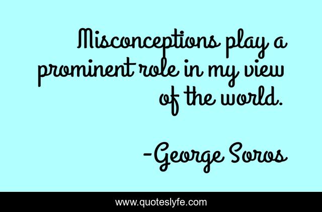 Misconceptions play a prominent role in my view of the world.