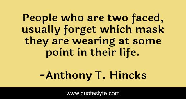 People who are two faced, usually forget which mask they are wearing at some point in their life.