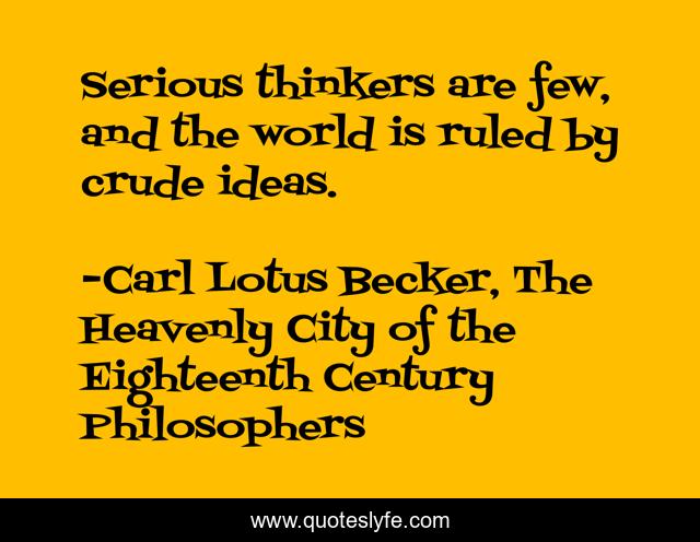 Serious thinkers are few, and the world is ruled by crude ideas.