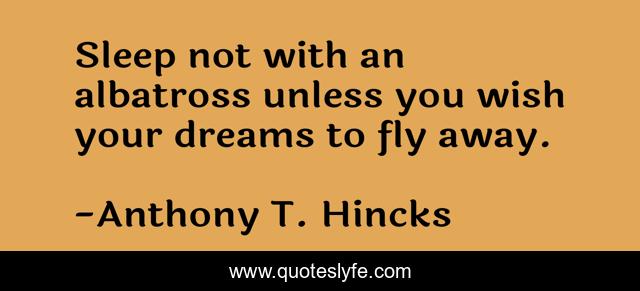 Sleep not with an albatross unless you wish your dreams to fly away.