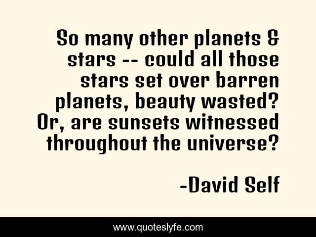 So many other planets & stars -- could all those stars set over barren planets, beauty wasted? Or, are sunsets witnessed throughout the universe?