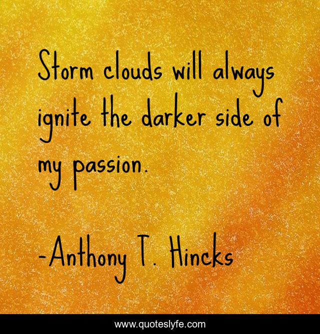 Storm clouds will always ignite the darker side of my passion.