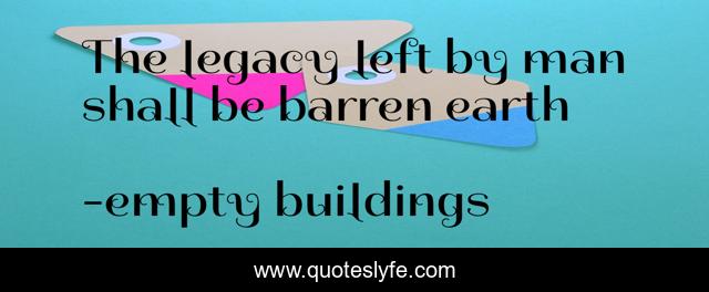 The legacy left by man shall be barren earth