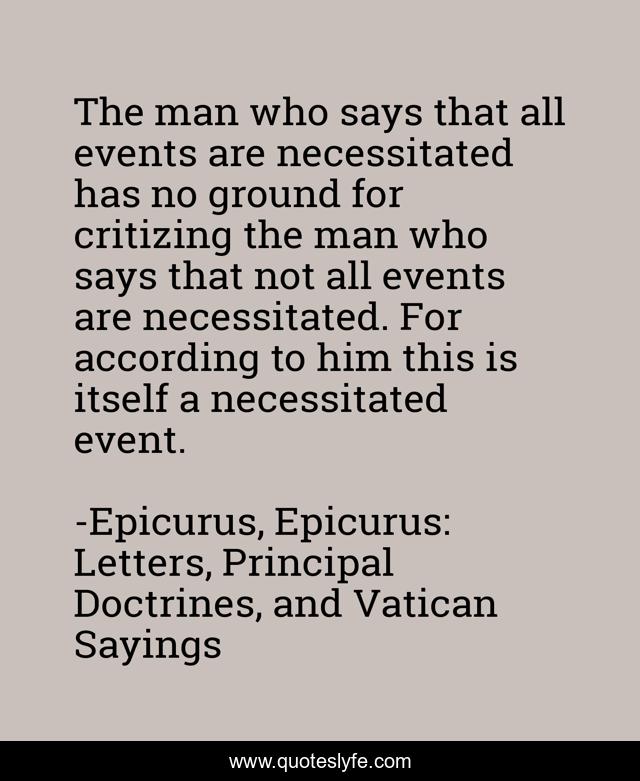 The man who says that all events are necessitated has no ground for critizing the man who says that not all events are necessitated. For according to him this is itself a necessitated event.