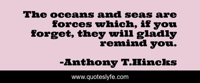 The oceans and seas are forces which, if you forget, they will gladly remind you.