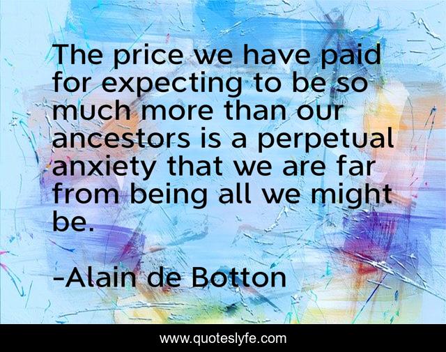 The price we have paid for expecting to be so much more than our ancestors is a perpetual anxiety that we are far from being all we might be.
