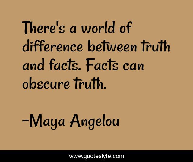 There's a world of difference between truth and facts. Facts can obscure truth.