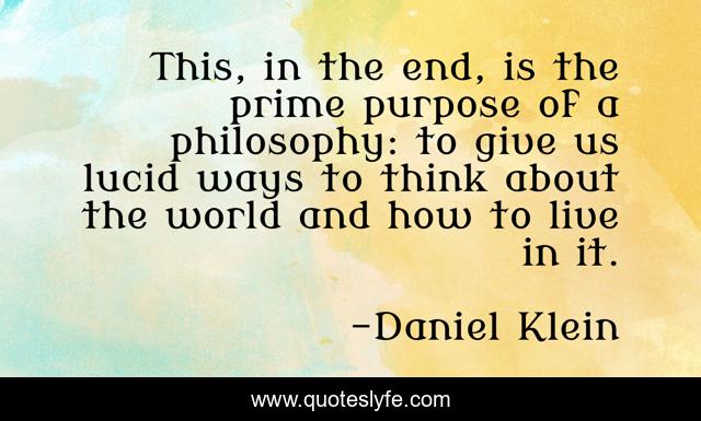 This, in the end, is the prime purpose of a philosophy: to give us lucid ways to think about the world and how to live in it.