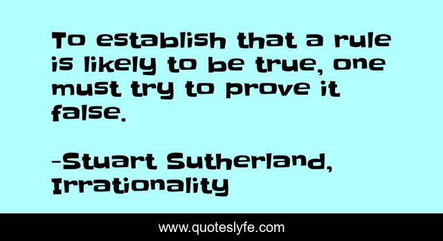 To establish that a rule is likely to be true, one must try to prove it false.