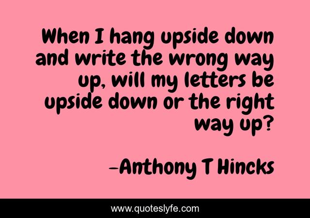 When I hang upside down and write the wrong way up, will my letters be upside down or the right way up?