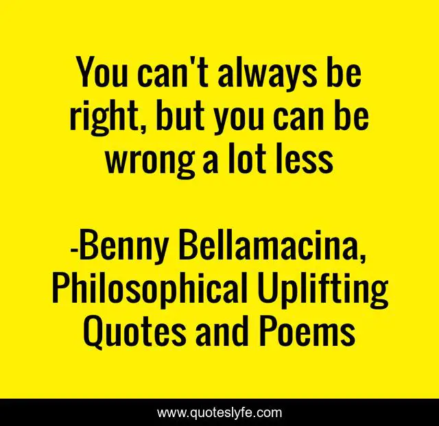 You can't always be right, but you can be wrong a lot less
