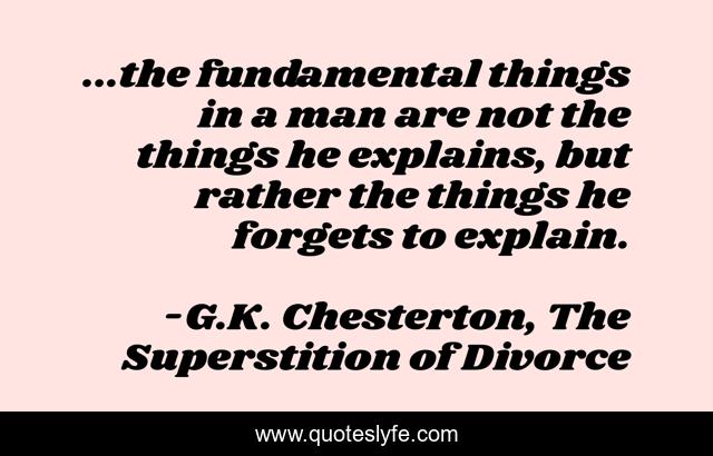 ...the fundamental things in a man are not the things he explains, but rather the things he forgets to explain.
