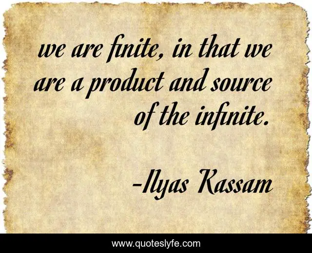 we are finite, in that we are a product and source of the infinite.