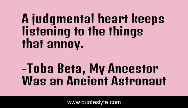 A judgmental heart keeps listening to the things that annoy.