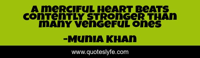 A merciful heart beats contently stronger than many vengeful ones