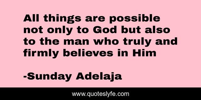 All things are possible not only to God but also to the man who truly and firmly believes in Him