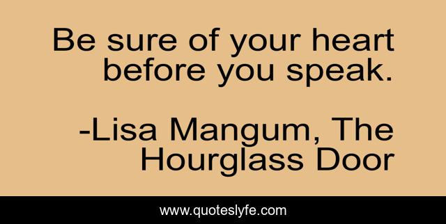 Be sure of your heart before you speak.