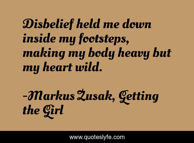 Disbelief held me down inside my footsteps, making my body heavy but my heart wild.