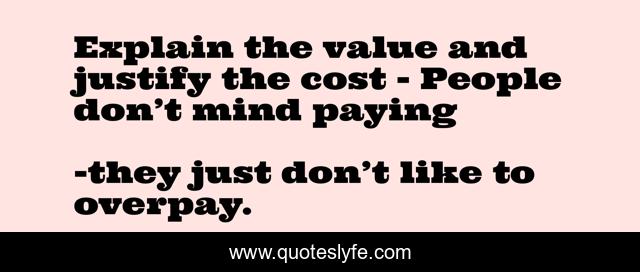 Explain the value and justify the cost - People don’t mind paying