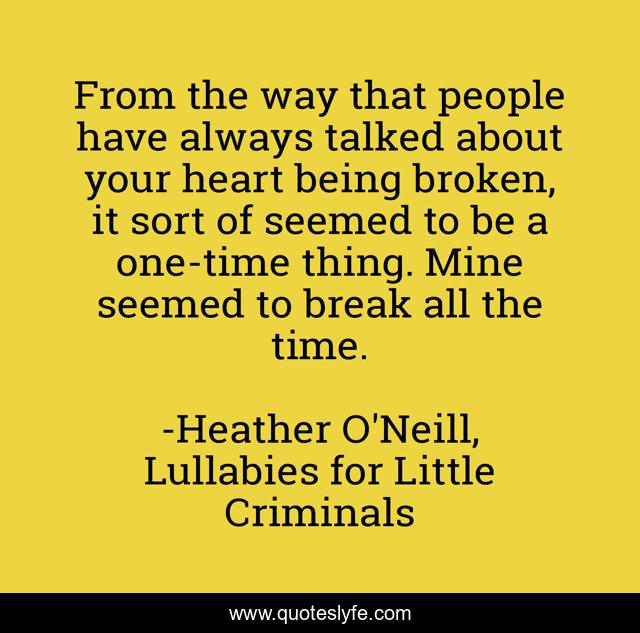 From the way that people have always talked about your heart being broken, it sort of seemed to be a one-time thing. Mine seemed to break all the time.