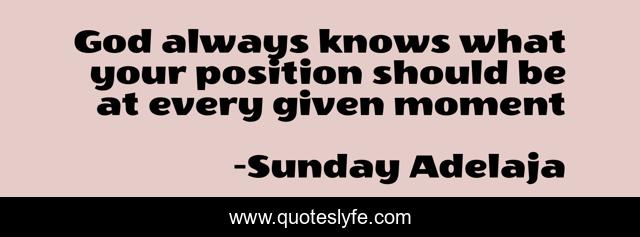 God always knows what your position should be at every given moment