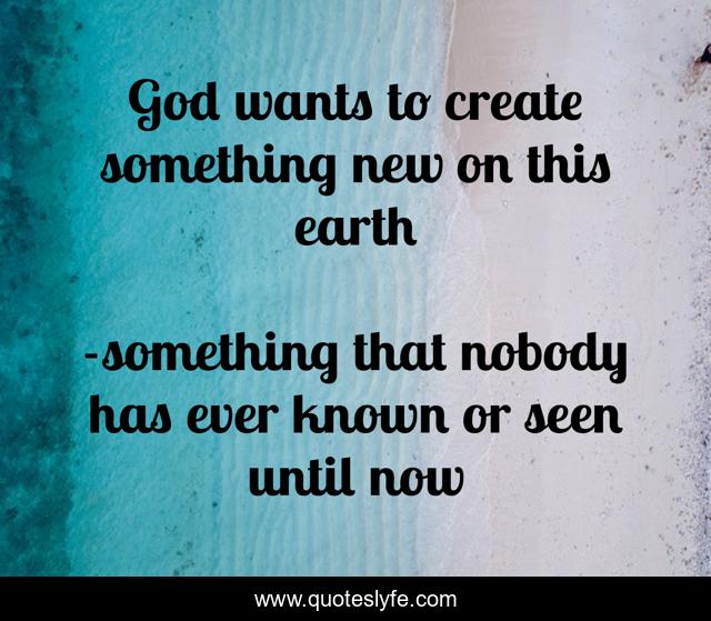 God wants to create something new on this earth