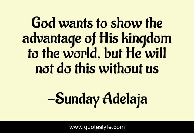 God wants to show the advantage of His kingdom to the world, but He will not do this without us