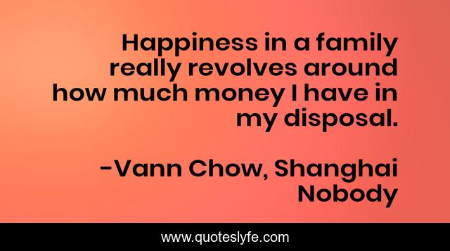 Happiness in a family really revolves around how much money I have in my disposal.