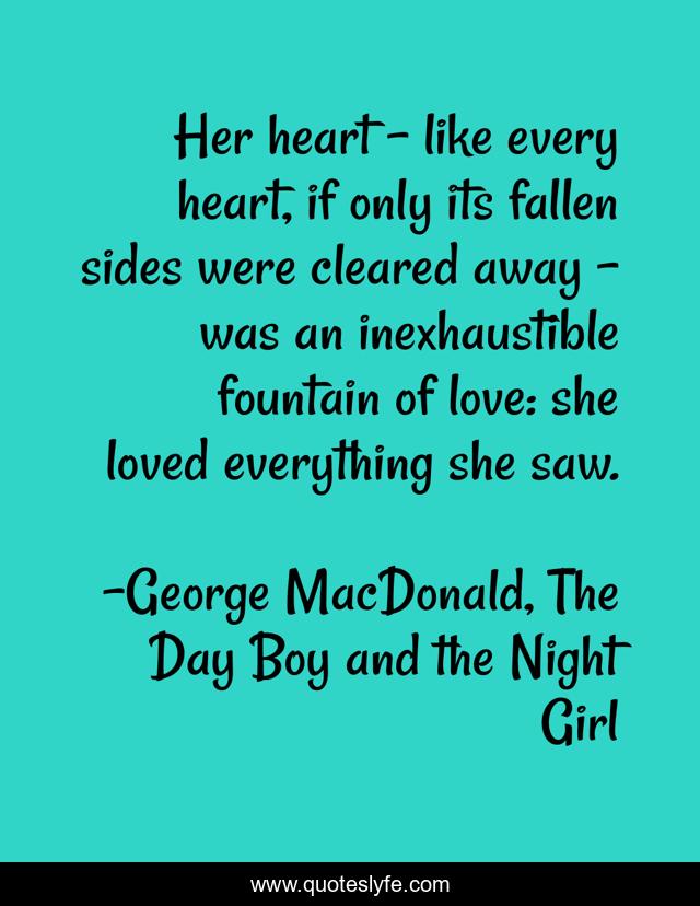 Her heart - like every heart, if only its fallen sides were cleared away - was an inexhaustible fountain of love: she loved everything she saw.