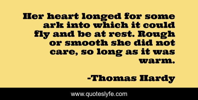 Her heart longed for some ark into which it could fly and be at rest. Rough or smooth she did not care, so long as it was warm.