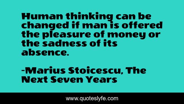Human thinking can be changed if man is offered the pleasure of money or the sadness of its absence.