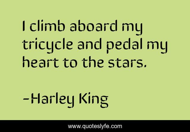 I climb aboard my tricycle and pedal my heart to the stars.