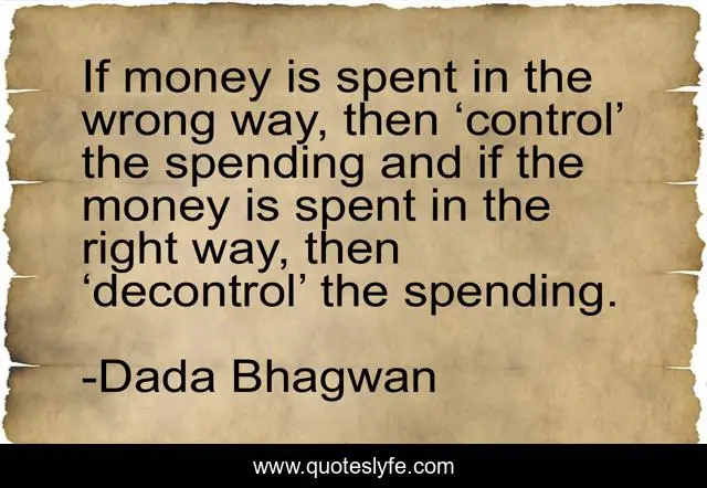 If money is spent in the wrong way, then ‘control’ the spending and if the money is spent in the right way, then ‘decontrol’ the spending.